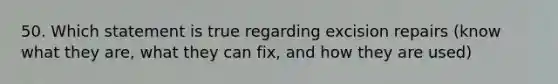 50. Which statement is true regarding excision repairs (know what they are, what they can fix, and how they are used)