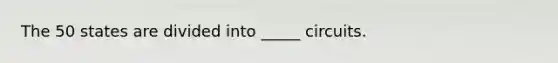 The 50 states are divided into _____ circuits.