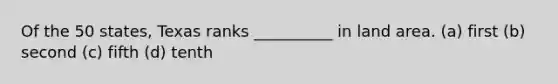 Of the 50 states, Texas ranks __________ in land area. (a) first (b) second (c) fifth (d) tenth