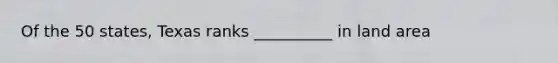 Of the 50 states, Texas ranks __________ in land area