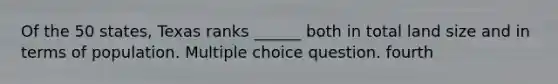 Of the 50 states, Texas ranks ______ both in total land size and in terms of population. Multiple choice question. fourth