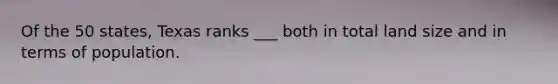 Of the 50 states, Texas ranks ___ both in total land size and in terms of population.