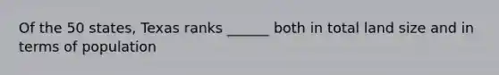 Of the 50 states, Texas ranks ______ both in total land size and in terms of population