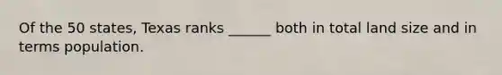 Of the 50 states, Texas ranks ______ both in total land size and in terms population.