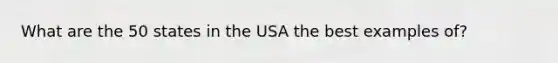 What are the 50 states in the USA the best examples of?