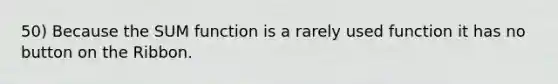 50) Because the SUM function is a rarely used function it has no button on the Ribbon.