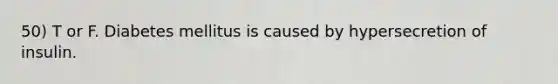 50) T or F. Diabetes mellitus is caused by hypersecretion of insulin.