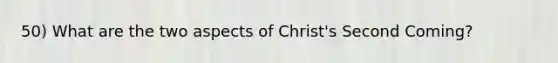 50) What are the two aspects of Christ's Second Coming?