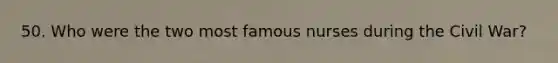 50. Who were the two most famous nurses during the Civil War?