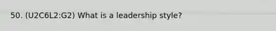 50. (U2C6L2:G2) What is a leadership style?