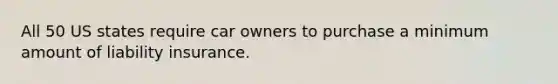 All 50 US states require car owners to purchase a minimum amount of liability insurance.