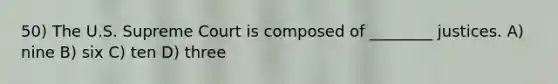 50) The U.S. Supreme Court is composed of ________ justices. A) nine B) six C) ten D) three