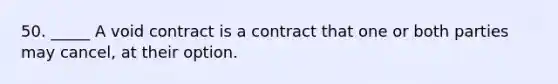 50. _____ A void contract is a contract that one or both parties may cancel, at their option.