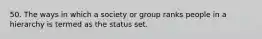 50. The ways in which a society or group ranks people in a hierarchy is termed as the status set.