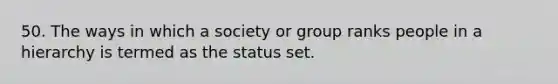 50. The ways in which a society or group ranks people in a hierarchy is termed as the status set.