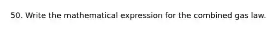 50. Write the mathematical expression for the combined gas law.