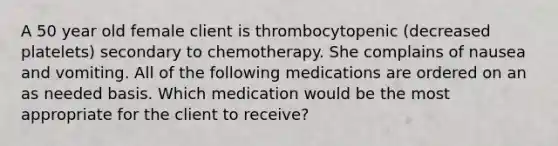 A 50 year old female client is thrombocytopenic (decreased platelets) secondary to chemotherapy. She complains of nausea and vomiting. All of the following medications are ordered on an as needed basis. Which medication would be the most appropriate for the client to receive?