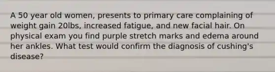 A 50 year old women, presents to primary care complaining of weight gain 20lbs, increased fatigue, and new facial hair. On physical exam you find purple stretch marks and edema around her ankles. What test would confirm the diagnosis of cushing's disease?