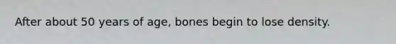 After about 50 years of age, bones begin to lose density.