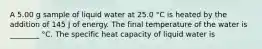 A 5.00 g sample of liquid water at 25.0 °C is heated by the addition of 145 J of energy. The final temperature of the water is ________ °C. The specific heat capacity of liquid water is