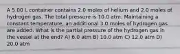 A 5.00 L container contains 2.0 moles of helium and 2.0 moles of hydrogen gas. The total pressure is 10.0 atm. Maintaining a constant temperature, an additional 3.0 moles of hydrogen gas are added. What is the partial pressure of the hydrogen gas in the vessel at the end? A) 6.0 atm B) 10.0 atm C) 12.0 atm D) 20.0 atm