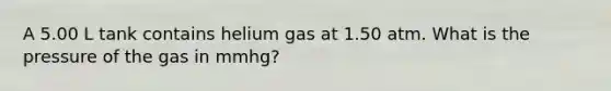 A 5.00 L tank contains helium gas at 1.50 atm. What is the pressure of the gas in mmhg?