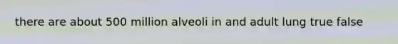 there are about 500 million alveoli in and adult lung true false