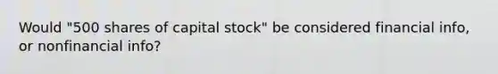 Would "500 shares of capital stock" be considered financial info, or nonfinancial info?