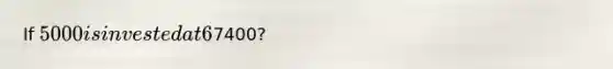If 5000 is invested at 6% annual simple interest, how long does it take to be worth7400?