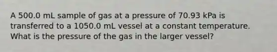 A 500.0 mL sample of gas at a pressure of 70.93 kPa is transferred to a 1050.0 mL vessel at a constant temperature. What is the pressure of the gas in the larger vessel?