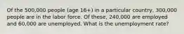 Of the 500,000 people (age 16+) in a particular country, 300,000 people are in the labor force. Of these, 240,000 are employed and 60,000 are unemployed. What is the unemployment rate?