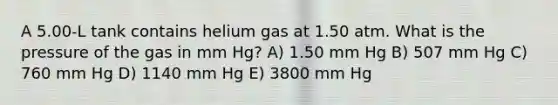 A 5.00-L tank contains helium gas at 1.50 atm. What is the pressure of the gas in mm Hg? A) 1.50 mm Hg B) 507 mm Hg C) 760 mm Hg D) 1140 mm Hg E) 3800 mm Hg