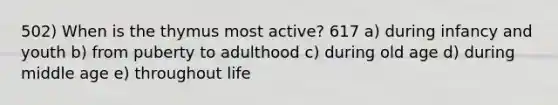 502) When is the thymus most active? 617 a) during infancy and youth b) from puberty to adulthood c) during old age d) during middle age e) throughout life