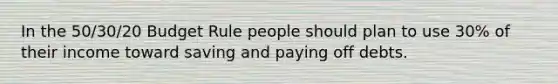 In the 50/30/20 Budget Rule people should plan to use 30% of their income toward saving and paying off debts.