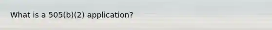 What is a 505(b)(2) application?