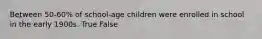 Between 50-60% of school-age children were enrolled in school in the early 1900s. True False