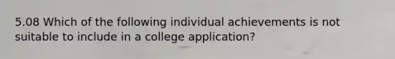 5.08 Which of the following individual achievements is not suitable to include in a college application?