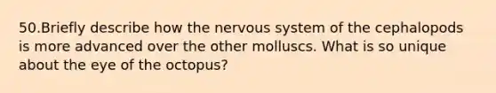 50.Briefly describe how the nervous system of the cephalopods is more advanced over the other molluscs. What is so unique about the eye of the octopus?