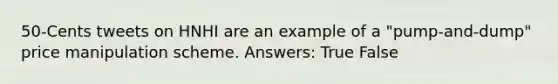 50-Cents tweets on HNHI are an example of a "pump-and-dump" price manipulation scheme. Answers: True False