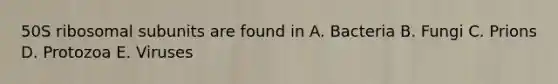 50S ribosomal subunits are found in A. Bacteria B. Fungi C. Prions D. Protozoa E. Viruses