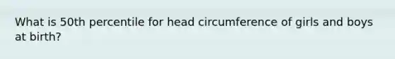 What is 50th percentile for head circumference of girls and boys at birth?