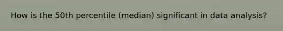 How is the 50th percentile (median) significant in data analysis?