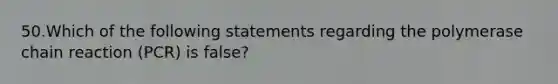 50.Which of the following statements regarding the polymerase chain reaction (PCR) is false?