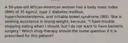 A 50-year-old African-American woman has a body mass index (BMI) of 35 kg/m2, type 2 diabetes mellitus, hypercholesterolemia, and irritable bowel syndrome (IBS). She is seeking assistance in losing weight, because, "I have trouble stopping eating when I should, but I do not want to have bariatric surgery." Which drug therapy should the nurse question if it is prescribed for this patient?