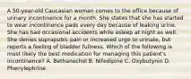 A 50-year-old Caucasian woman comes to the office because of urinary incontinence for a month. She states that she has started to wear incontinence pads every day because of leaking urine. She has had occasional accidents while asleep at night as well. She denies suprapubic pain or increased urge to urinate, but reports a feeling of bladder fullness. Which of the following is most likely the best medication for managing this patient's incontinence? A. Bethanechol B. Nifedipine C. Oxybutynin D. Phenylephrine