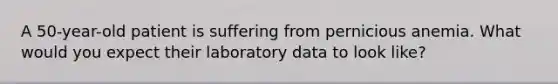 A 50-year-old patient is suffering from pernicious anemia. What would you expect their laboratory data to look like?