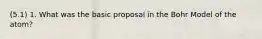 (5.1) 1. What was the basic proposal in the Bohr Model of the atom?