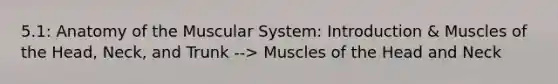 5.1: Anatomy of the Muscular System: Introduction & Muscles of the Head, Neck, and Trunk --> Muscles of the Head and Neck