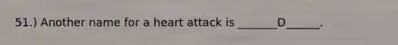 51.) Another name for a heart attack is _______D______.