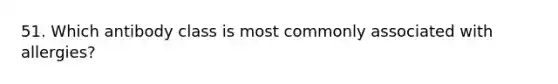 51. Which antibody class is most commonly associated with allergies?